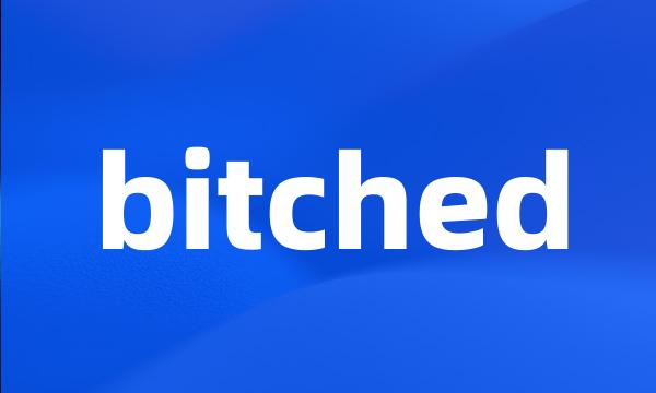 bitched