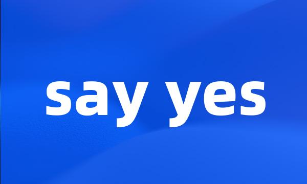 say yes