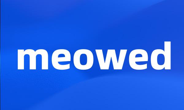 meowed