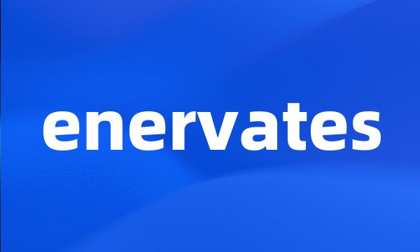 enervates