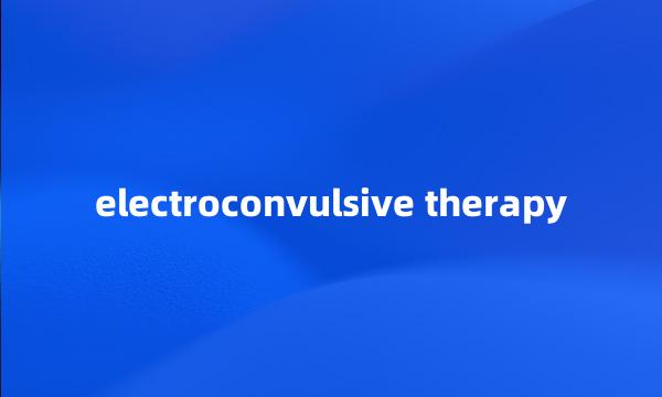 electroconvulsive therapy