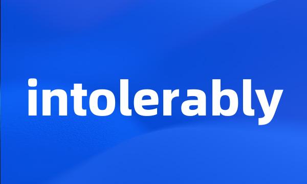 intolerably