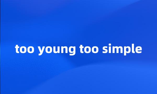 too young too simple