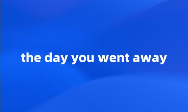 the day you went away