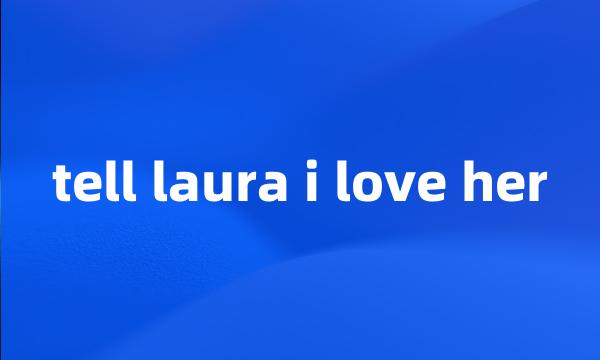 tell laura i love her