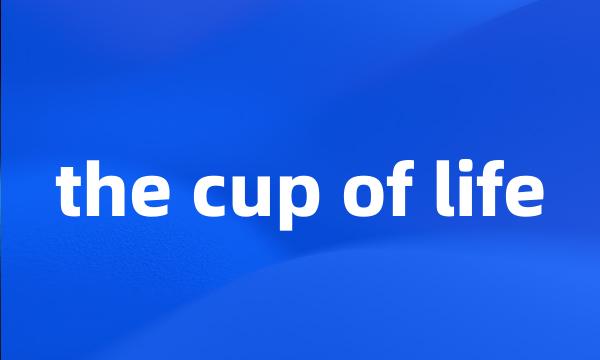 the cup of life