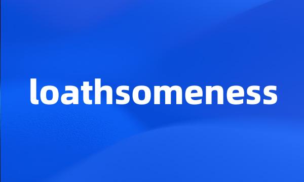 loathsomeness