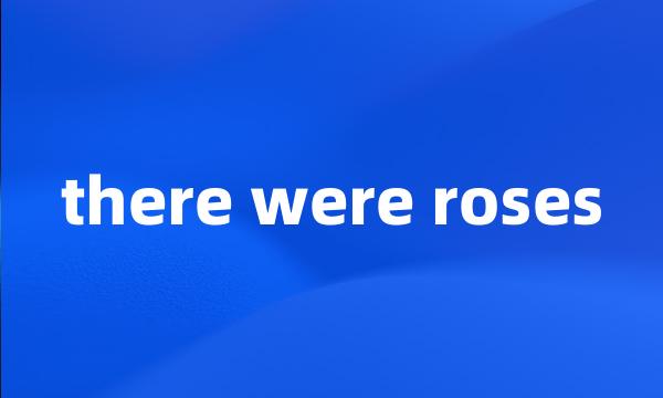 there were roses