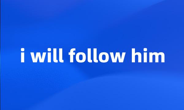 i will follow him