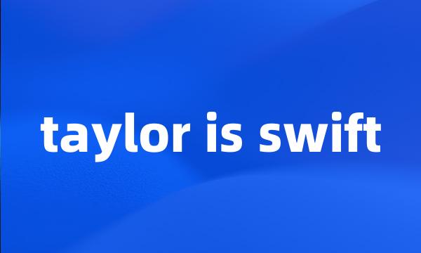 taylor is swift