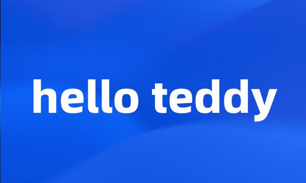 hello teddy