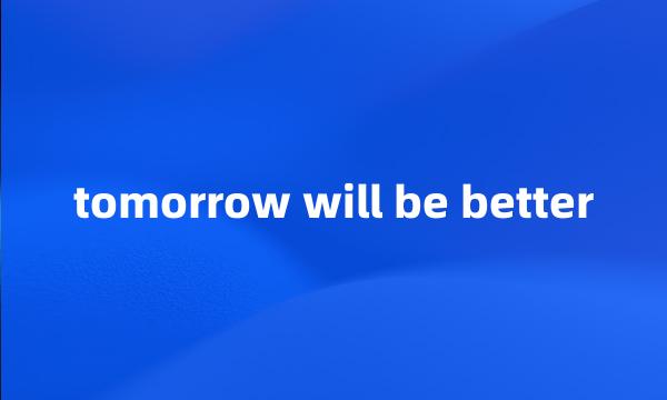 tomorrow will be better