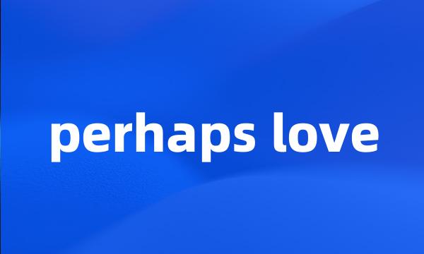 perhaps love