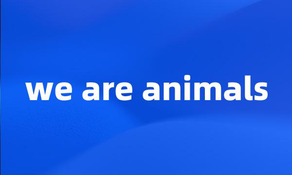 we are animals