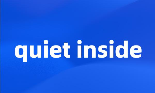 quiet inside