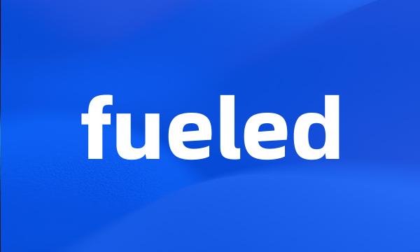 fueled