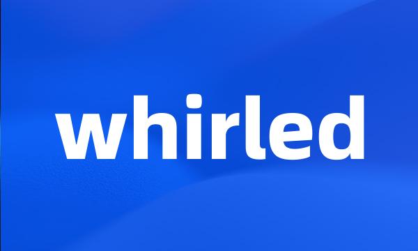 whirled