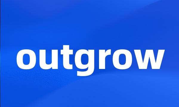 outgrow