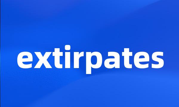 extirpates