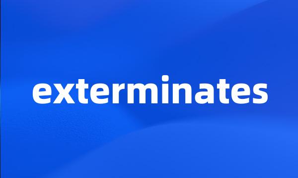 exterminates