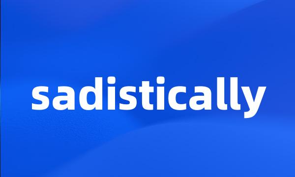 sadistically