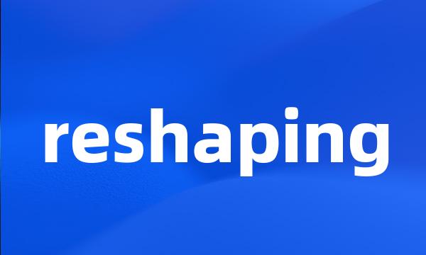 reshaping