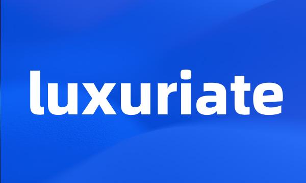 luxuriate