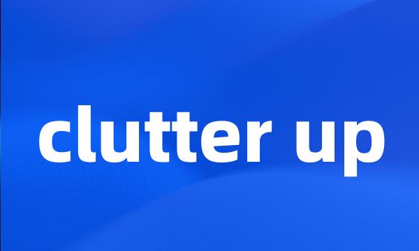 clutter up