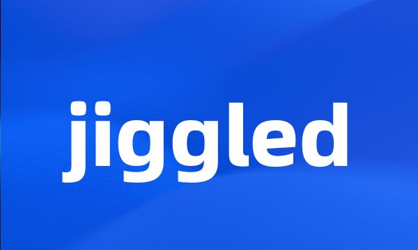 jiggled