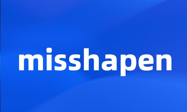 misshapen