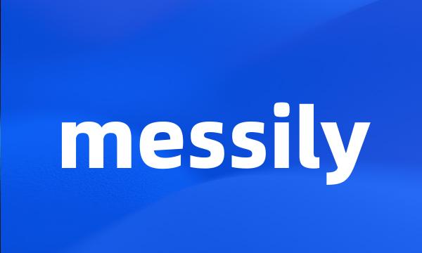 messily