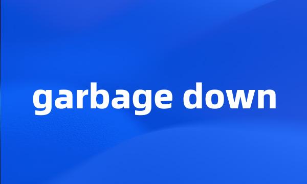 garbage down