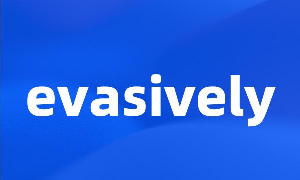 evasively