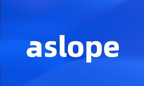 aslope