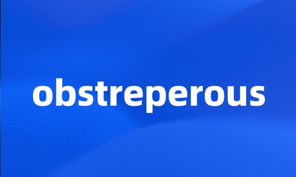 obstreperous