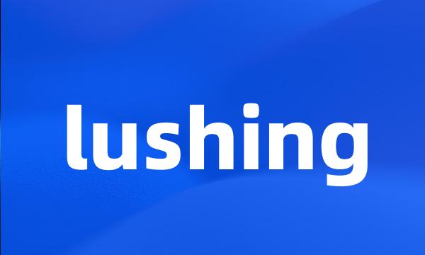 lushing