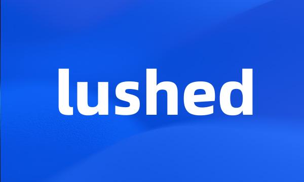 lushed