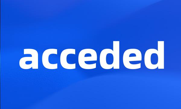 acceded