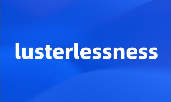 lusterlessness