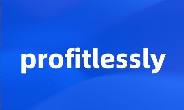 profitlessly