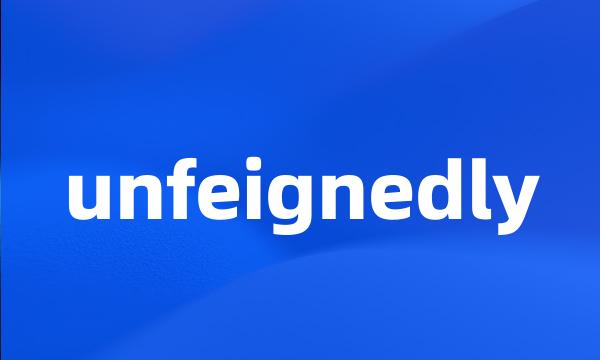 unfeignedly