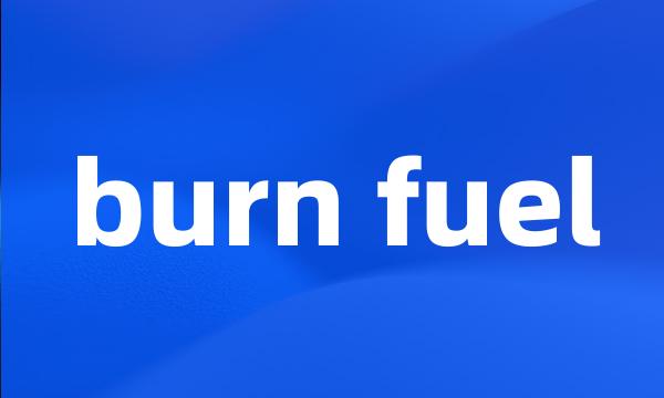 burn fuel