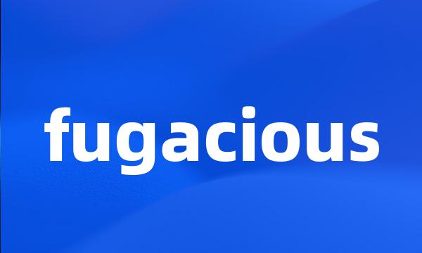 fugacious