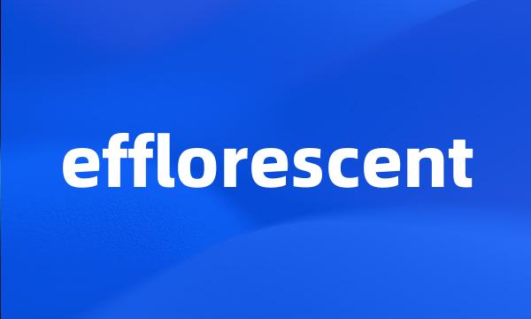 efflorescent