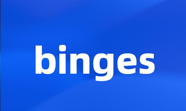 binges