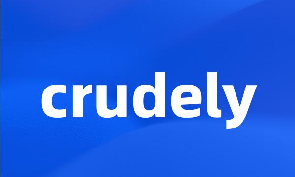 crudely