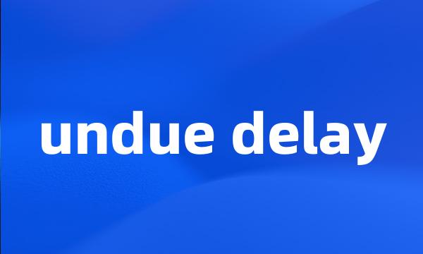 undue delay