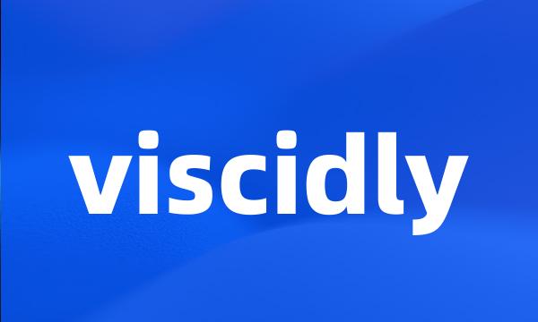 viscidly