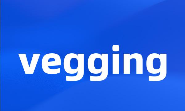 vegging