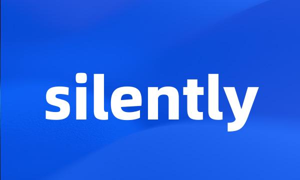 silently